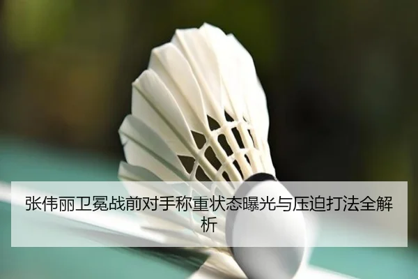 张伟丽卫冕战前对手称重状态曝光与压迫打法全解析